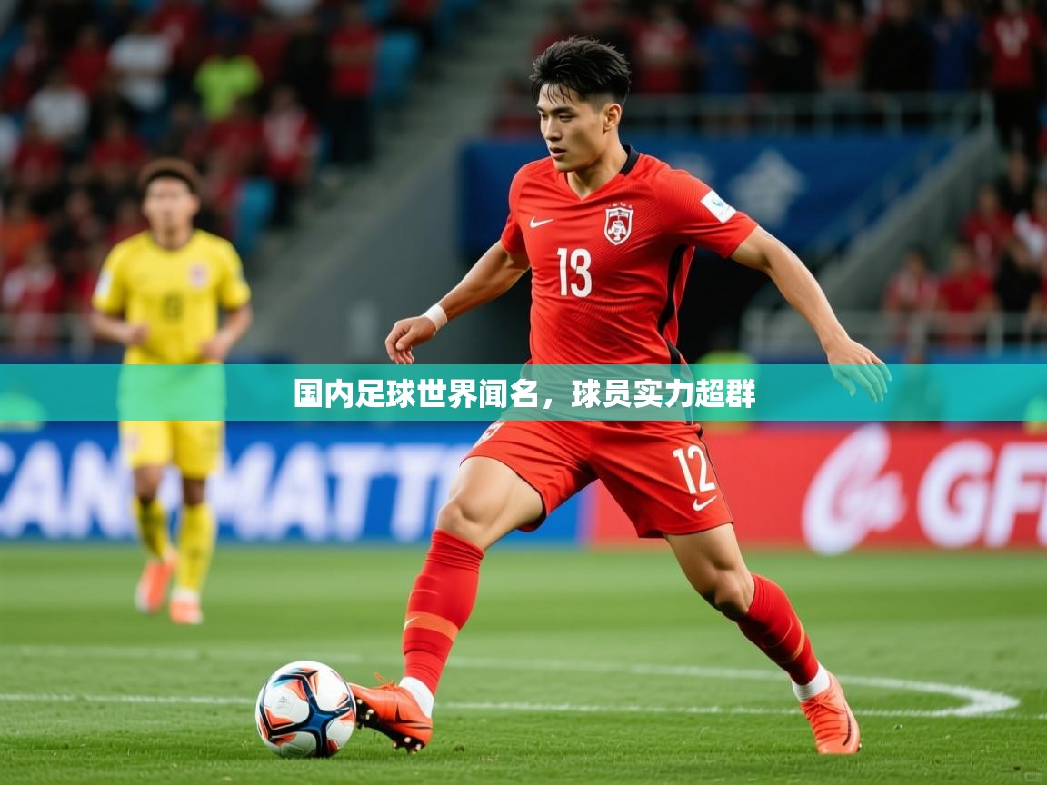 2025九游娱乐官网国内足球世界闻名，球员实力超群