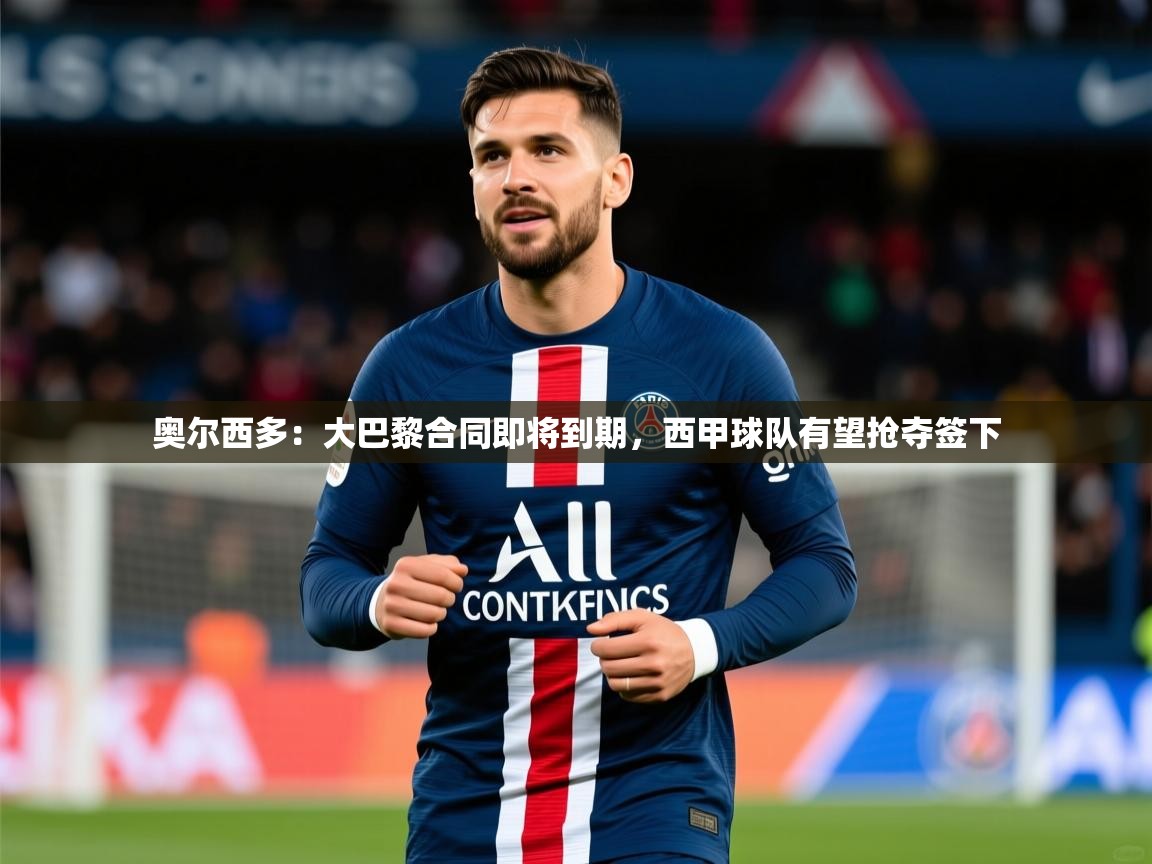 2025九游娱乐app赞助了不莱梅奥尔西多：大巴黎合同即将到期，西甲球队有望抢夺签下  第3张