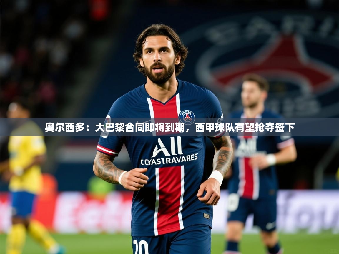 2025九游娱乐app赞助了不莱梅奥尔西多：大巴黎合同即将到期，西甲球队有望抢夺签下  第2张