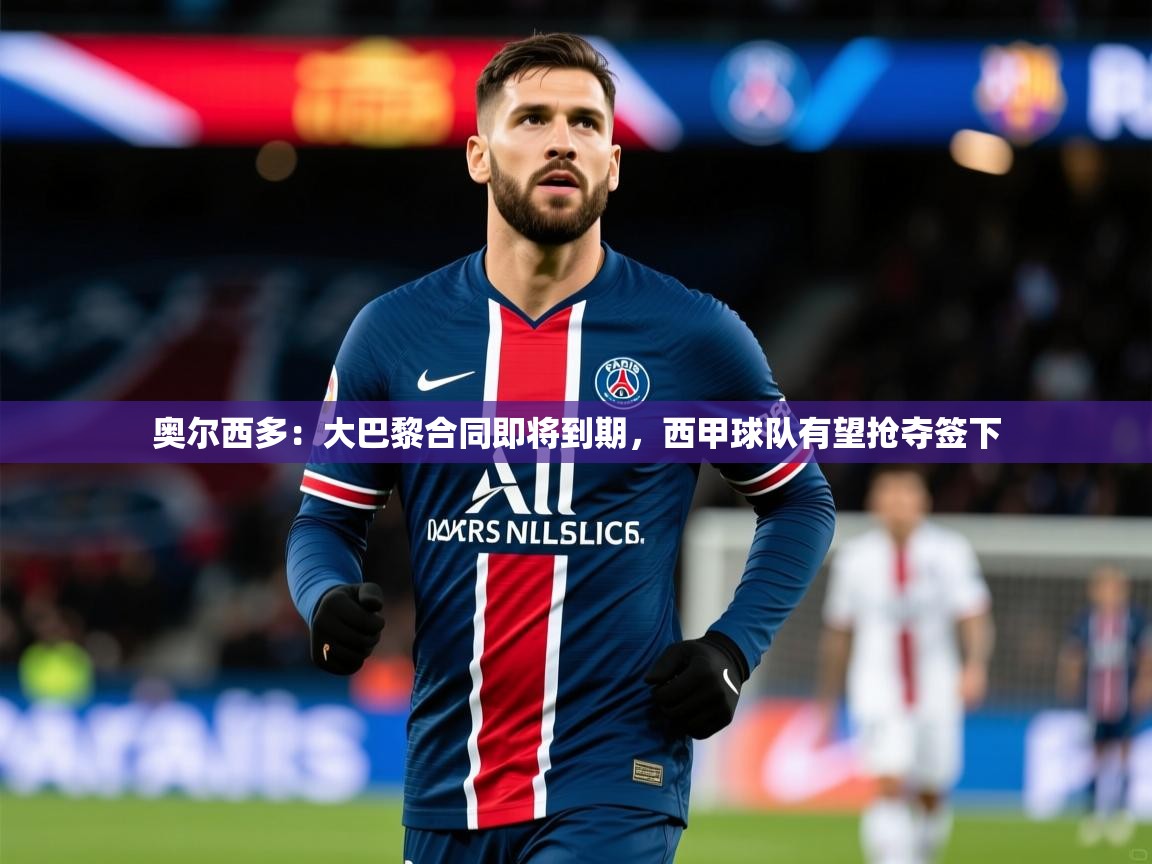 2025九游娱乐app赞助了不莱梅奥尔西多：大巴黎合同即将到期，西甲球队有望抢夺签下  第4张