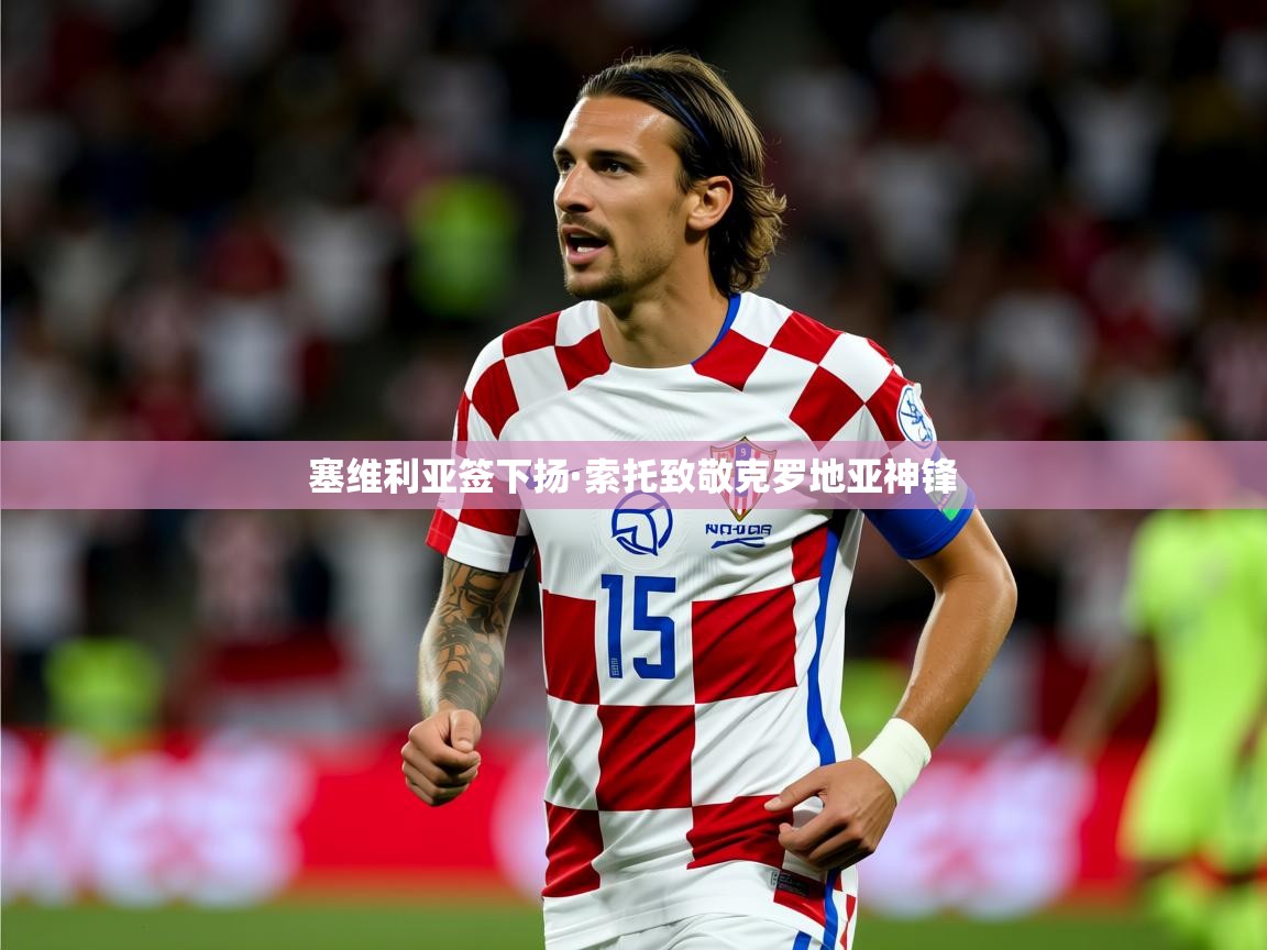 2025九游娱乐官网入口官方正版塞维利亚签下扬·索托致敬克罗地亚神锋 第1张