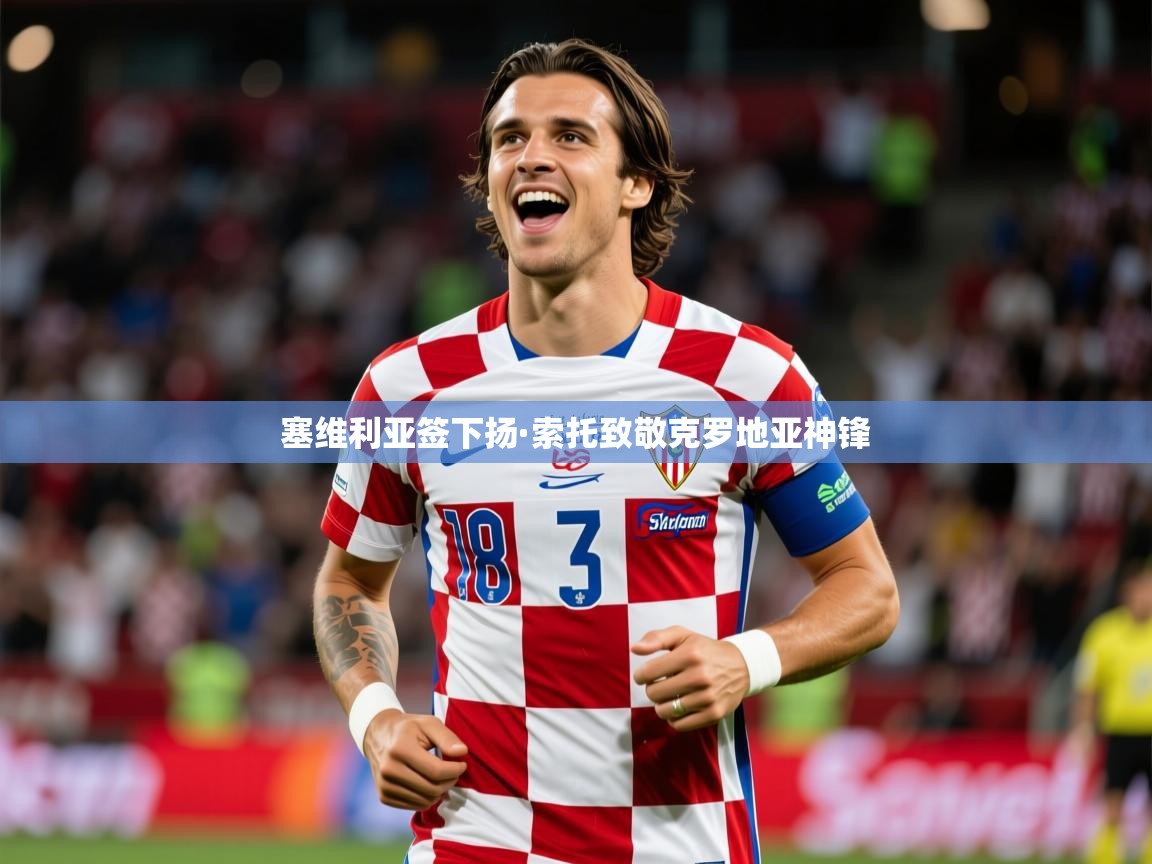 2025九游娱乐官网入口官方正版塞维利亚签下扬·索托致敬克罗地亚神锋 第2张