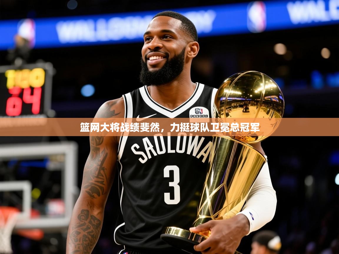 2025九游娱乐篮网大将战绩斐然，力挺球队卫冕总冠军  第3张