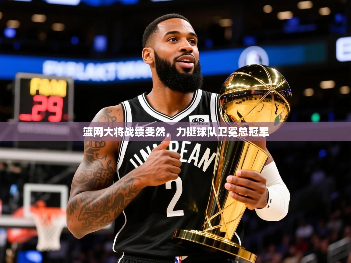 2025九游娱乐篮网大将战绩斐然，力挺球队卫冕总冠军  第4张