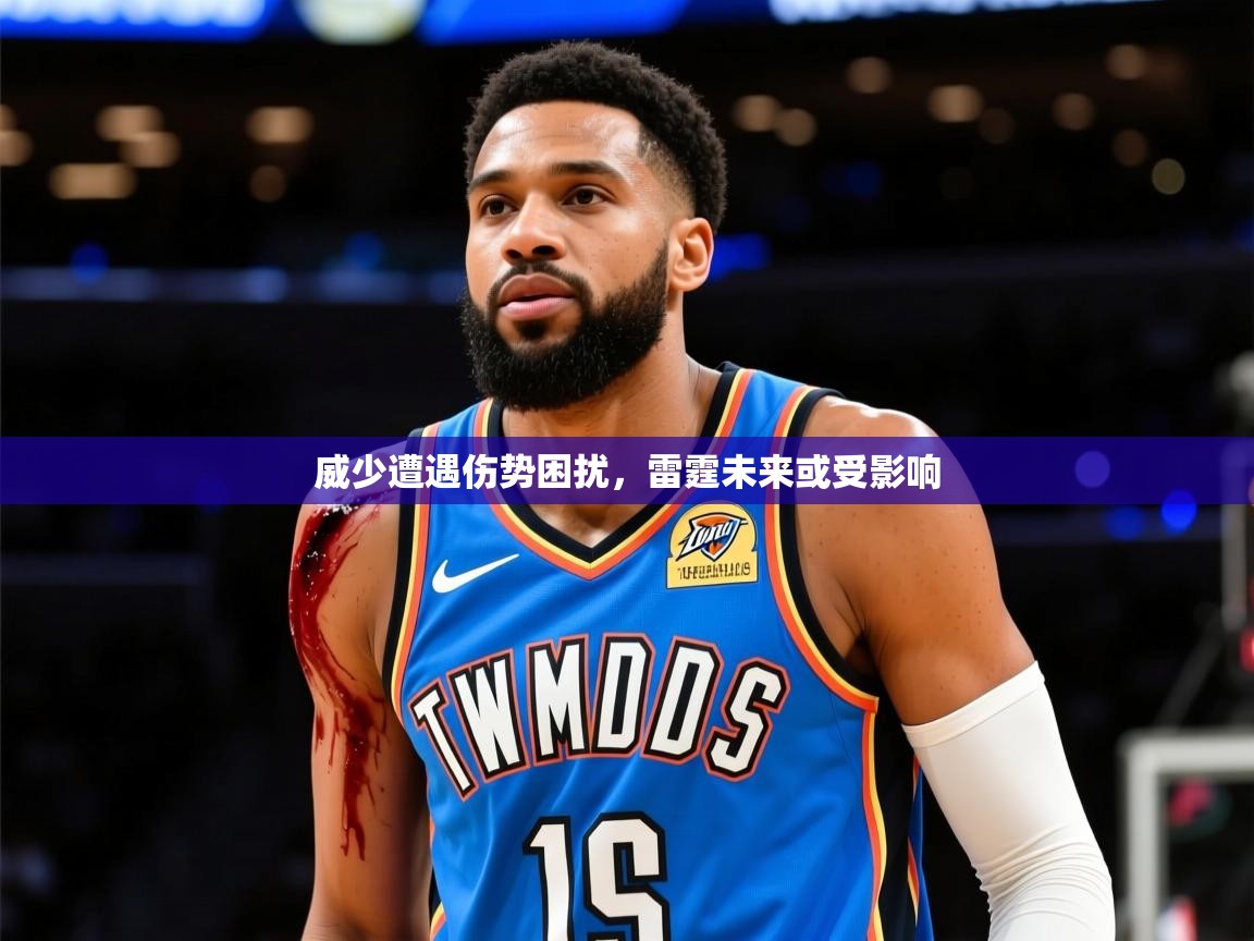 2025九游娱乐下载威少遭遇伤势困扰，雷霆未来或受影响