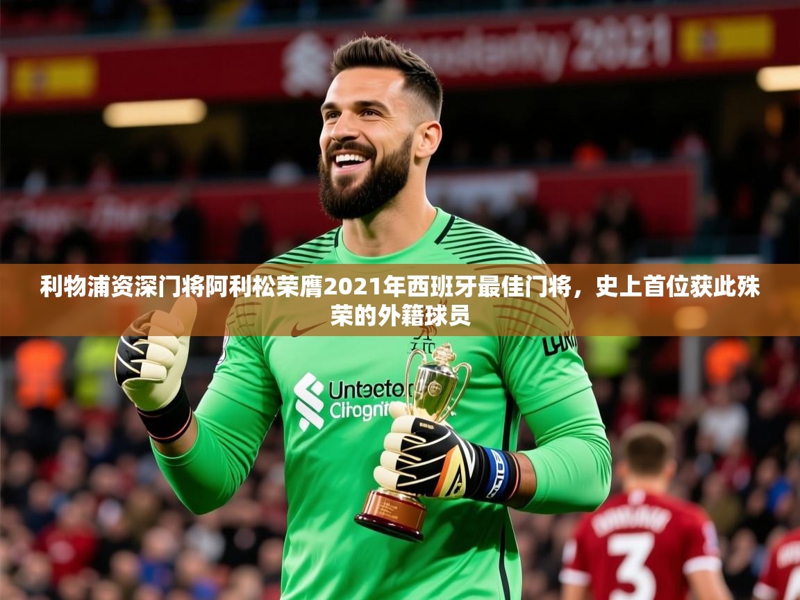 2025九游娱乐app下载利物浦资深门将阿利松荣膺2021年西班牙最佳门将，史上首位获此殊荣的外籍球员