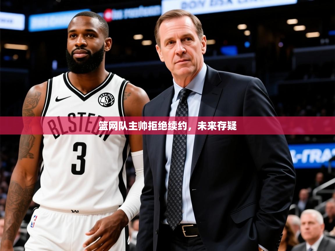 2025九游娱乐官网入口官方正版篮网队主帅拒绝续约,未来存疑 第1张