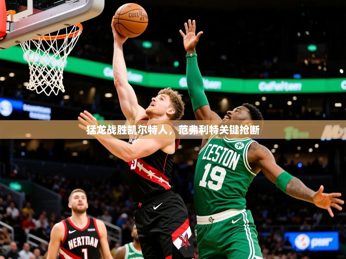 2025九游娱乐网页登录猛龙战胜凯尔特人，范弗利特关键抢断  第1张