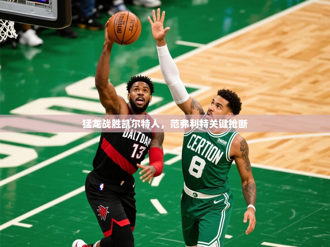 2025九游娱乐网页登录猛龙战胜凯尔特人，范弗利特关键抢断  第3张
