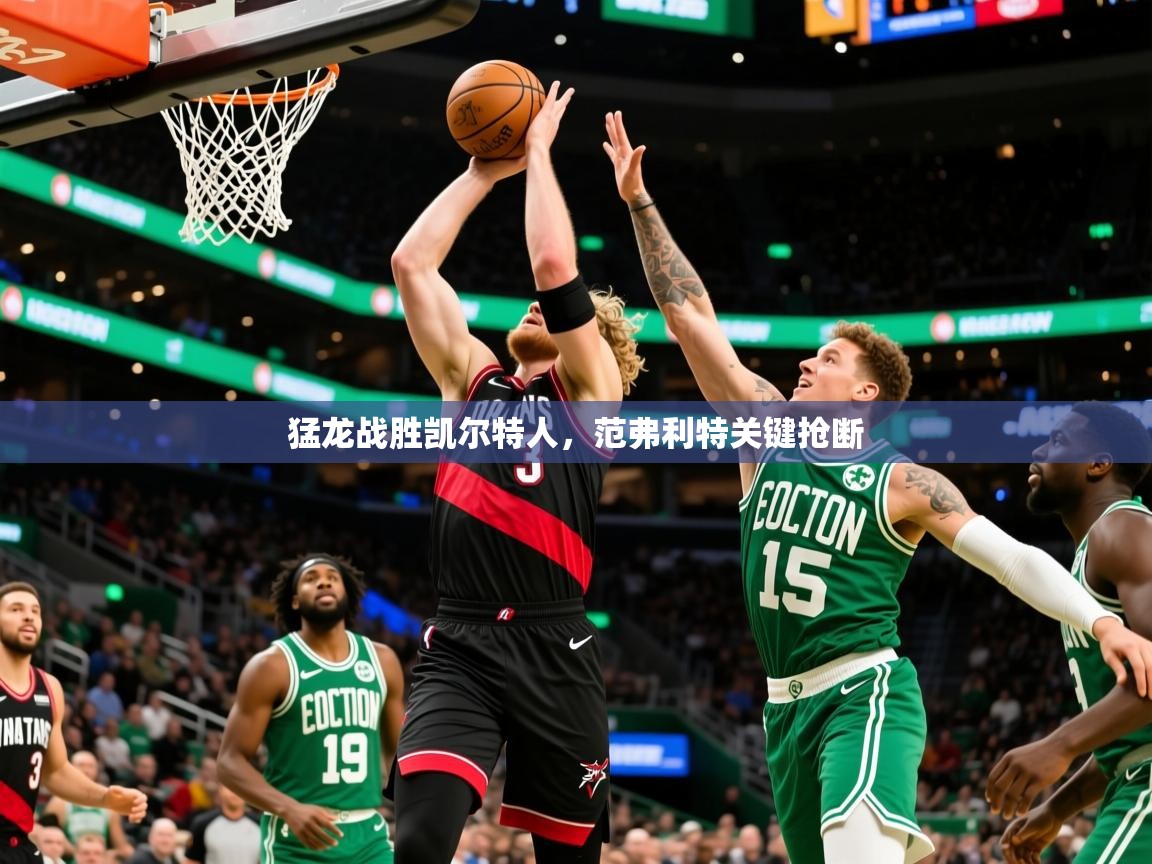 2025九游娱乐网页登录猛龙战胜凯尔特人，范弗利特关键抢断  第4张