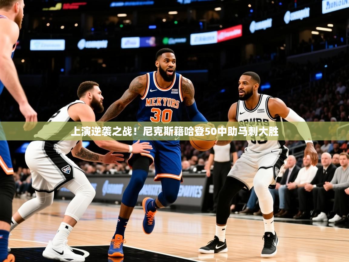 2025九游娱乐app官方入口上演逆袭之战!尼克斯籍哈登50中助马刺大胜 第3张