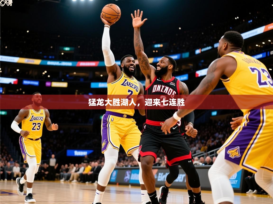 2025九游娱乐靠谱吗猛龙大胜湖人,迎来七连胜 第1张