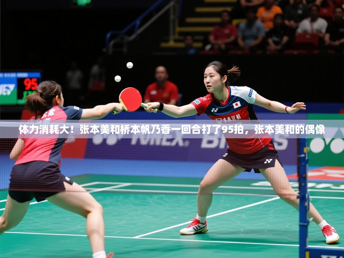 2025九游app下载苹果版体力消耗大！张本美和桥本帆乃香一回合打了95拍，张本美和的偶像  第2张