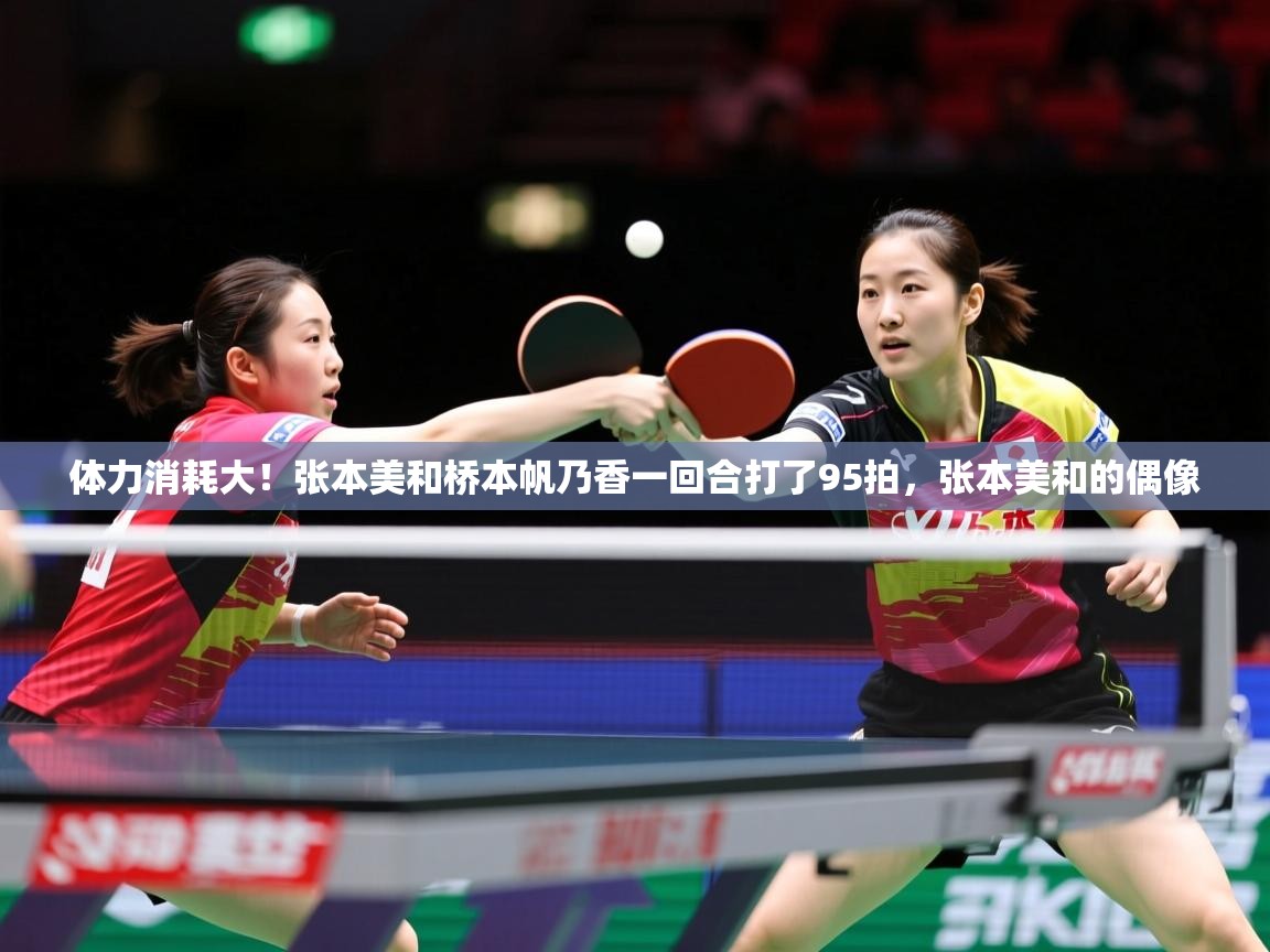 2025九游app下载苹果版体力消耗大！张本美和桥本帆乃香一回合打了95拍，张本美和的偶像  第4张