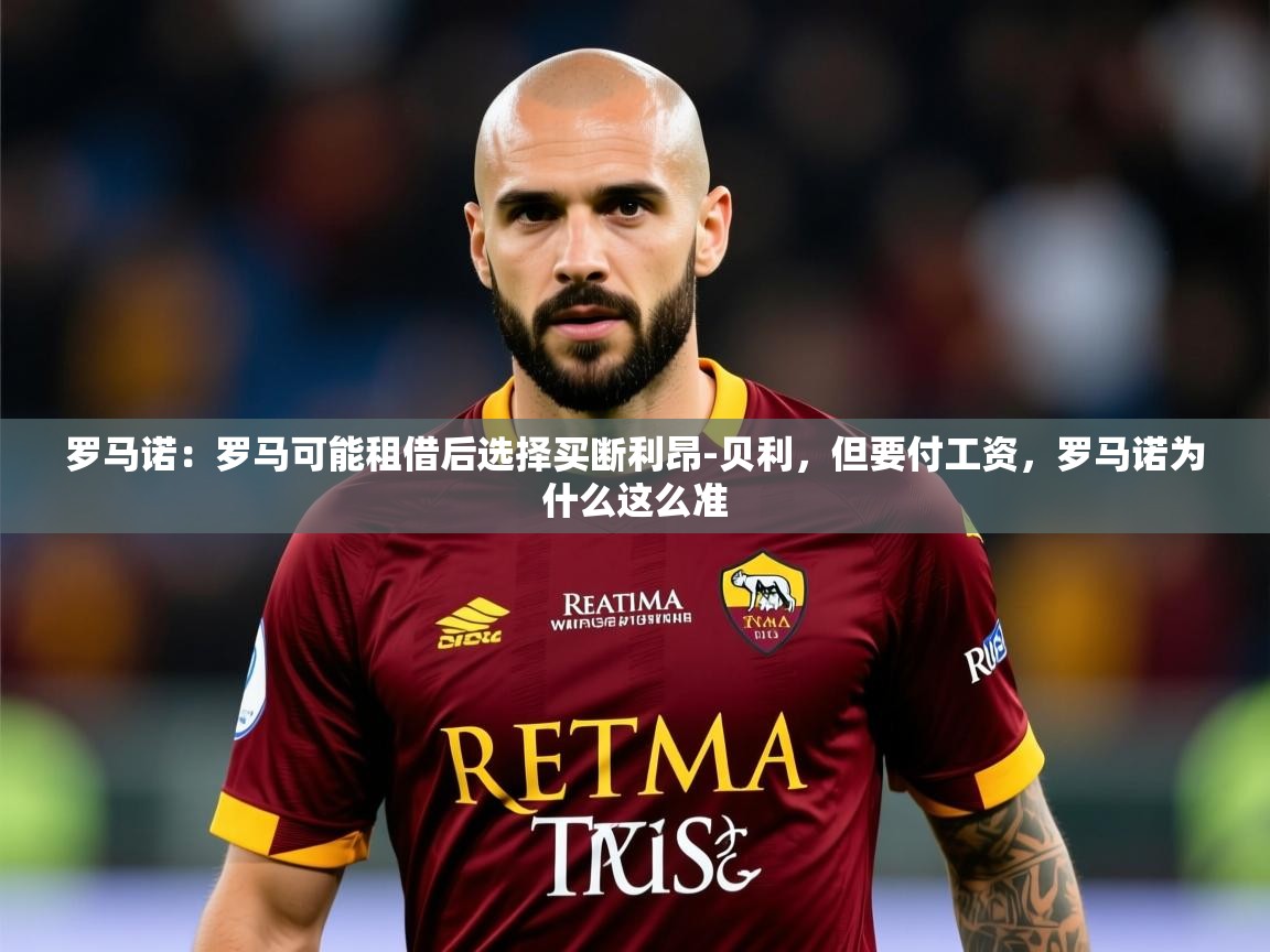 2025九游娱乐官网罗马诺：罗马可能租借后选择买断利昂-贝利，但要付工资，罗马诺为什么这么准