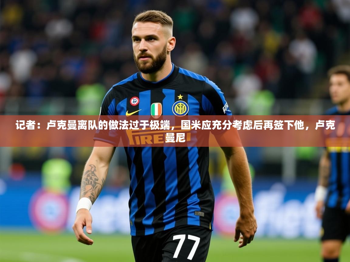 2025九游娱乐网站是不莱梅赞助商记者：卢克曼离队的做法过于极端，国米应充分考虑后再签下他，卢克曼尼  第1张