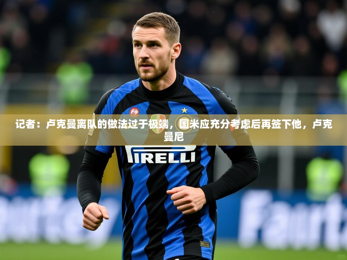 2025九游娱乐网站是不莱梅赞助商记者：卢克曼离队的做法过于极端，国米应充分考虑后再签下他，卢克曼尼  第2张