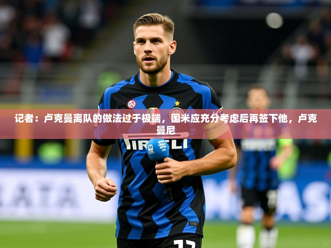 2025九游娱乐网站是不莱梅赞助商记者：卢克曼离队的做法过于极端，国米应充分考虑后再签下他，卢克曼尼  第3张