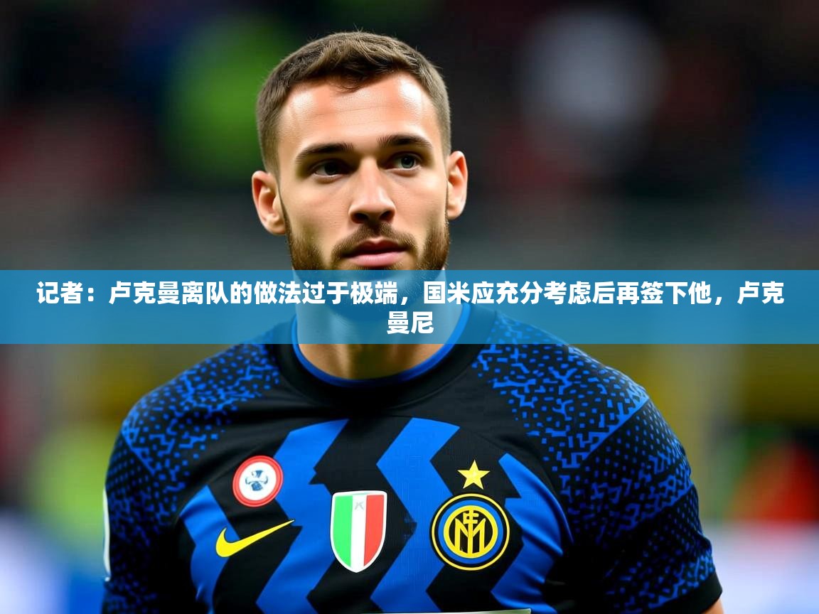 2025九游娱乐网站是不莱梅赞助商记者：卢克曼离队的做法过于极端，国米应充分考虑后再签下他，卢克曼尼  第4张