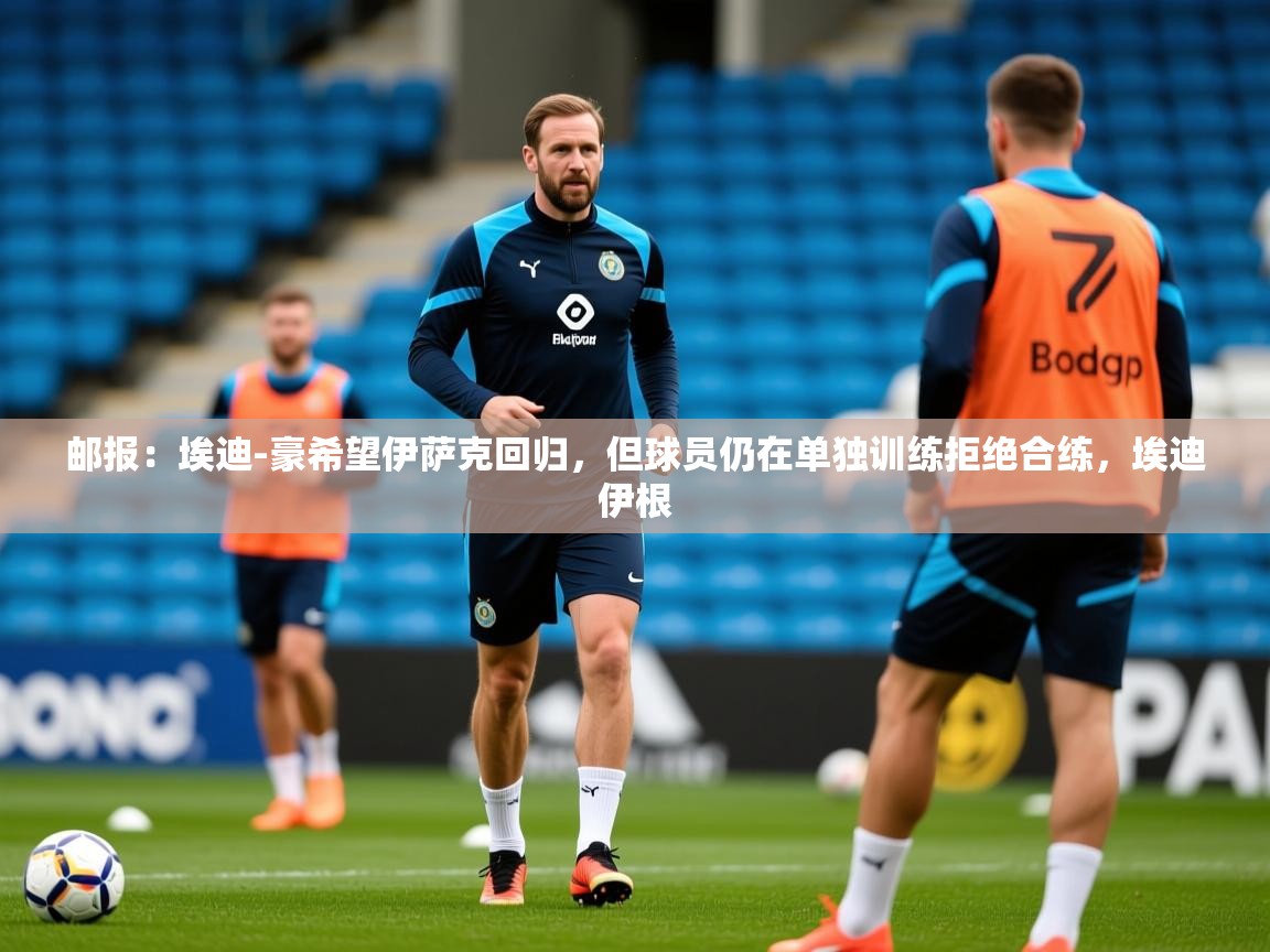 2025九游娱乐app优惠多邮报:埃迪-豪希望伊萨克回归,但球员仍在单独训练拒绝合练,埃迪伊根 第1张