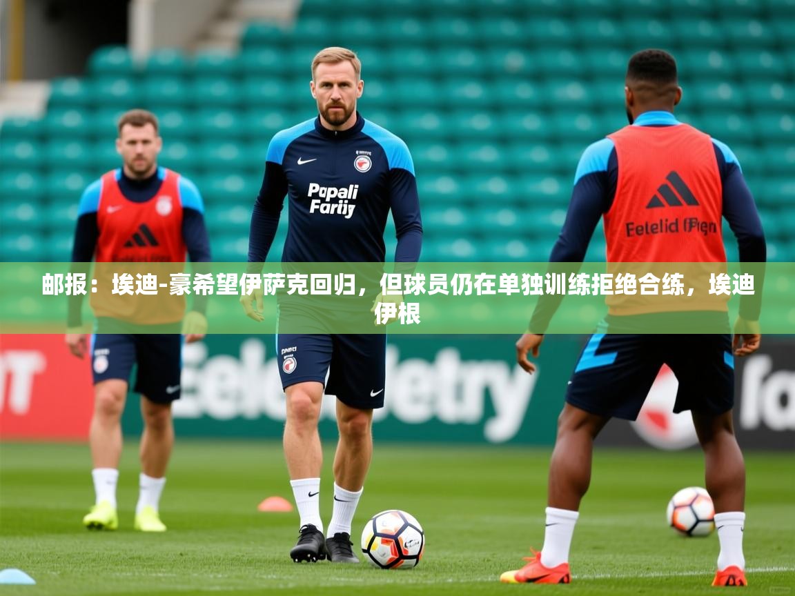2025九游娱乐app优惠多邮报:埃迪-豪希望伊萨克回归,但球员仍在单独训练拒绝合练,埃迪伊根 第2张