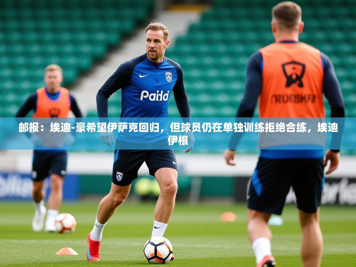2025九游娱乐app优惠多邮报:埃迪-豪希望伊萨克回归,但球员仍在单独训练拒绝合练,埃迪伊根 第3张
