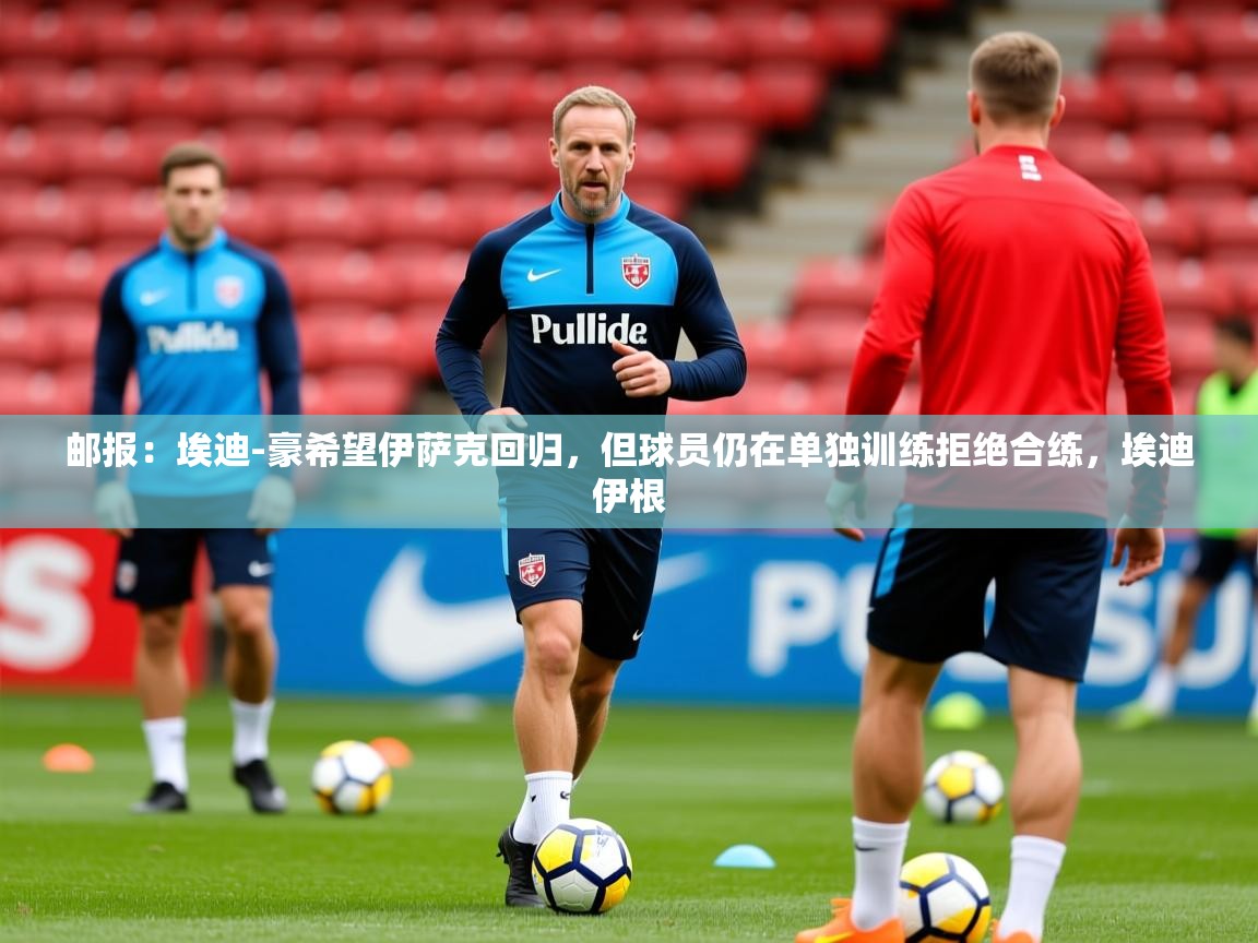 2025九游娱乐app优惠多邮报:埃迪-豪希望伊萨克回归,但球员仍在单独训练拒绝合练,埃迪伊根 第4张