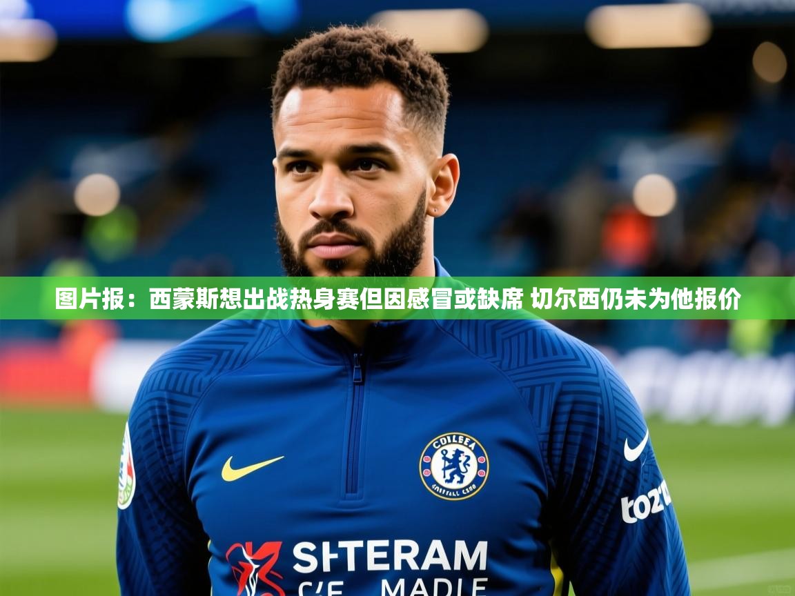 2025九娱游戏官网入口图片报:西蒙斯想出战热身赛但因感冒或缺席 切尔西仍未为他报价 第1张
