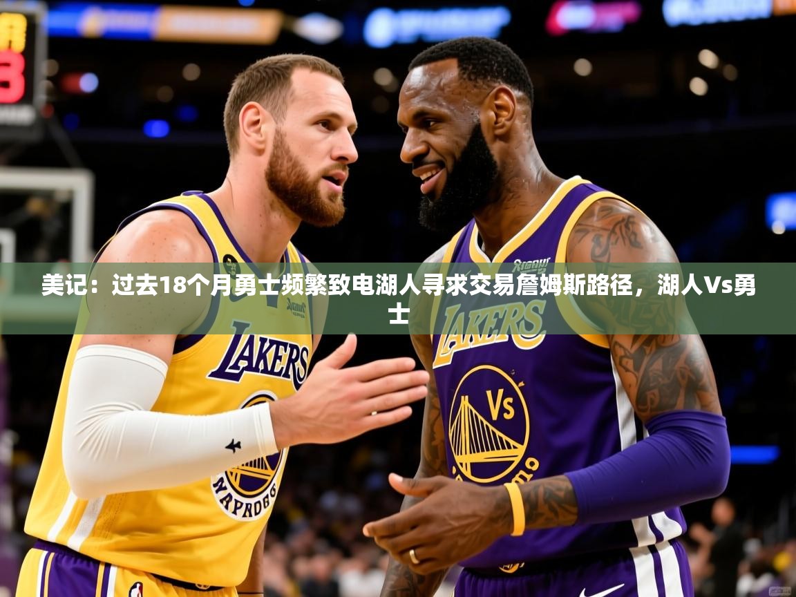 2025九游娱乐官网美记：过去18个月勇士频繁致电湖人寻求交易詹姆斯路径，湖人∨s勇士