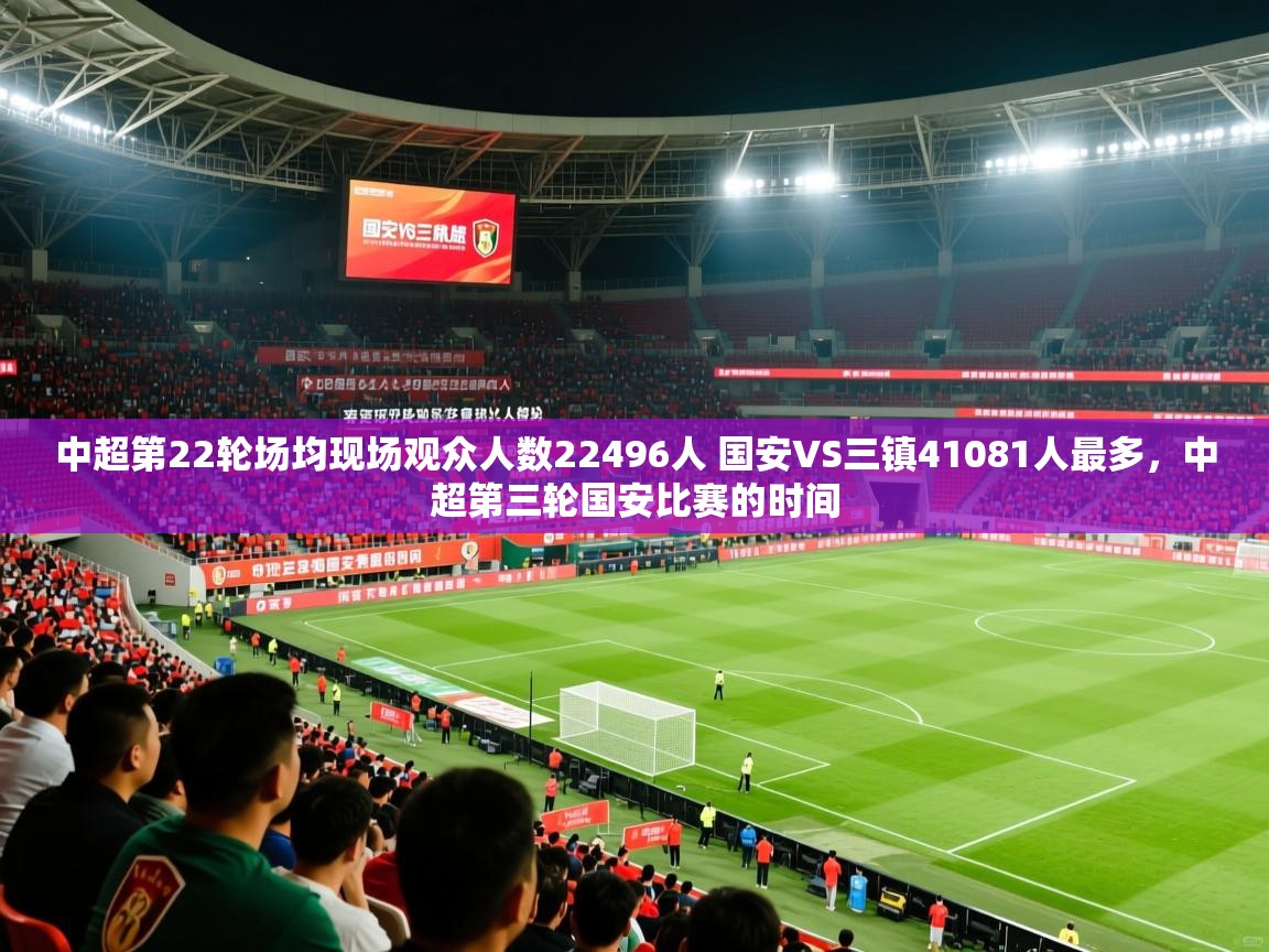 2025九游娱乐官网入口官方中超第22轮场均现场观众人数22496人 国安VS三镇41081人最多,中超第三轮国安比赛的时间 第1张