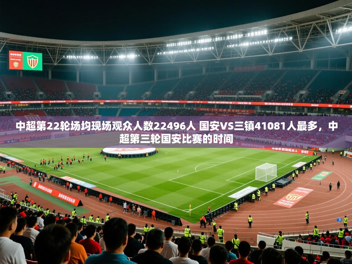 2025九游娱乐官网入口官方中超第22轮场均现场观众人数22496人 国安VS三镇41081人最多,中超第三轮国安比赛的时间 第4张