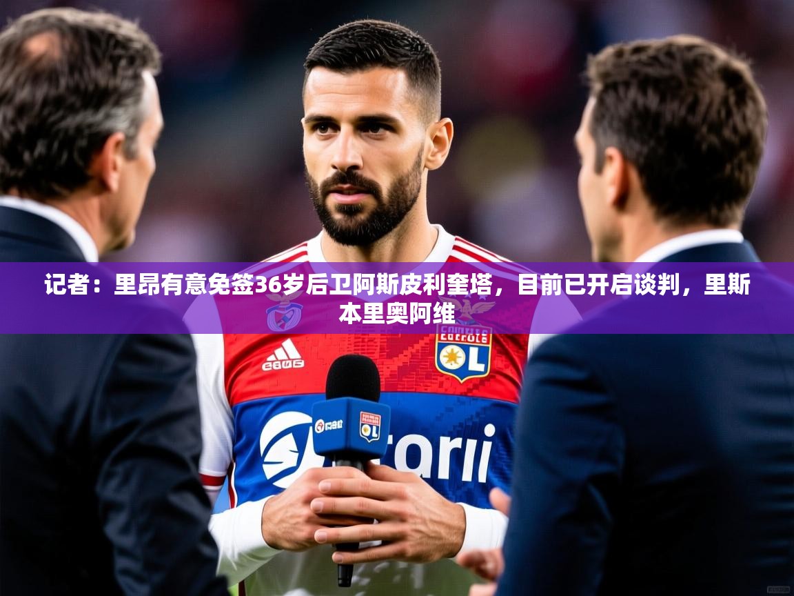 2025九游棋牌app记者：里昂有意免签36岁后卫阿斯皮利奎塔，目前已开启谈判，里斯本里奥阿维