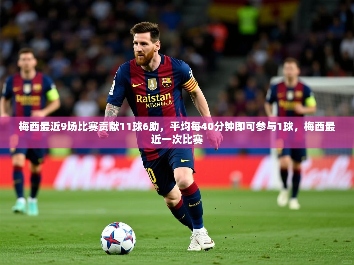 2025九游棋牌app梅西最近9场比赛贡献11球6助，平均每40分钟即可参与1球，梅西最近一次比赛  第4张