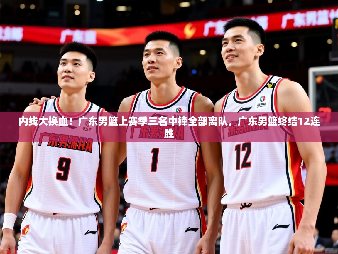 2025久游娱乐app下载内线大换血！广东男篮上赛季三名中锋全部离队，广东男篮终结12连胜  第3张