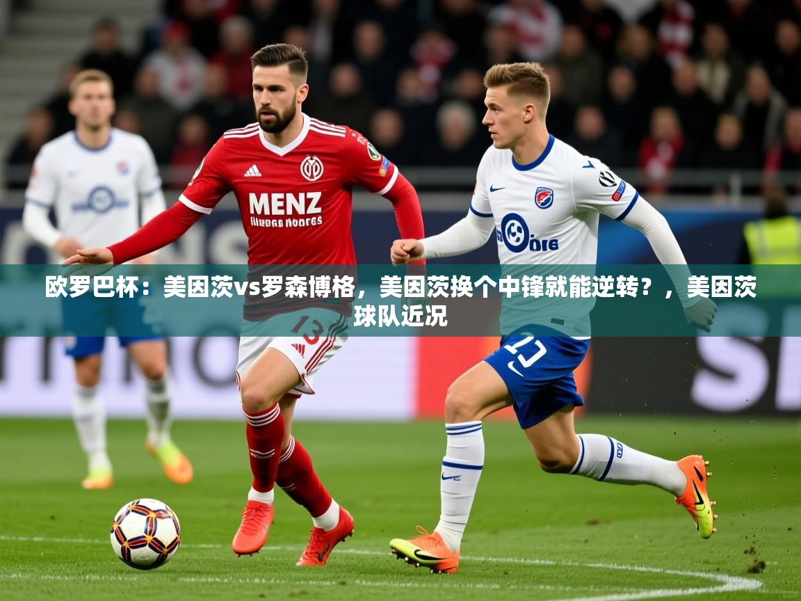 2025九游娱乐app欧罗巴杯：美因茨vs罗森博格，美因茨换个中锋就能逆转？，美因茨球队近况  第2张