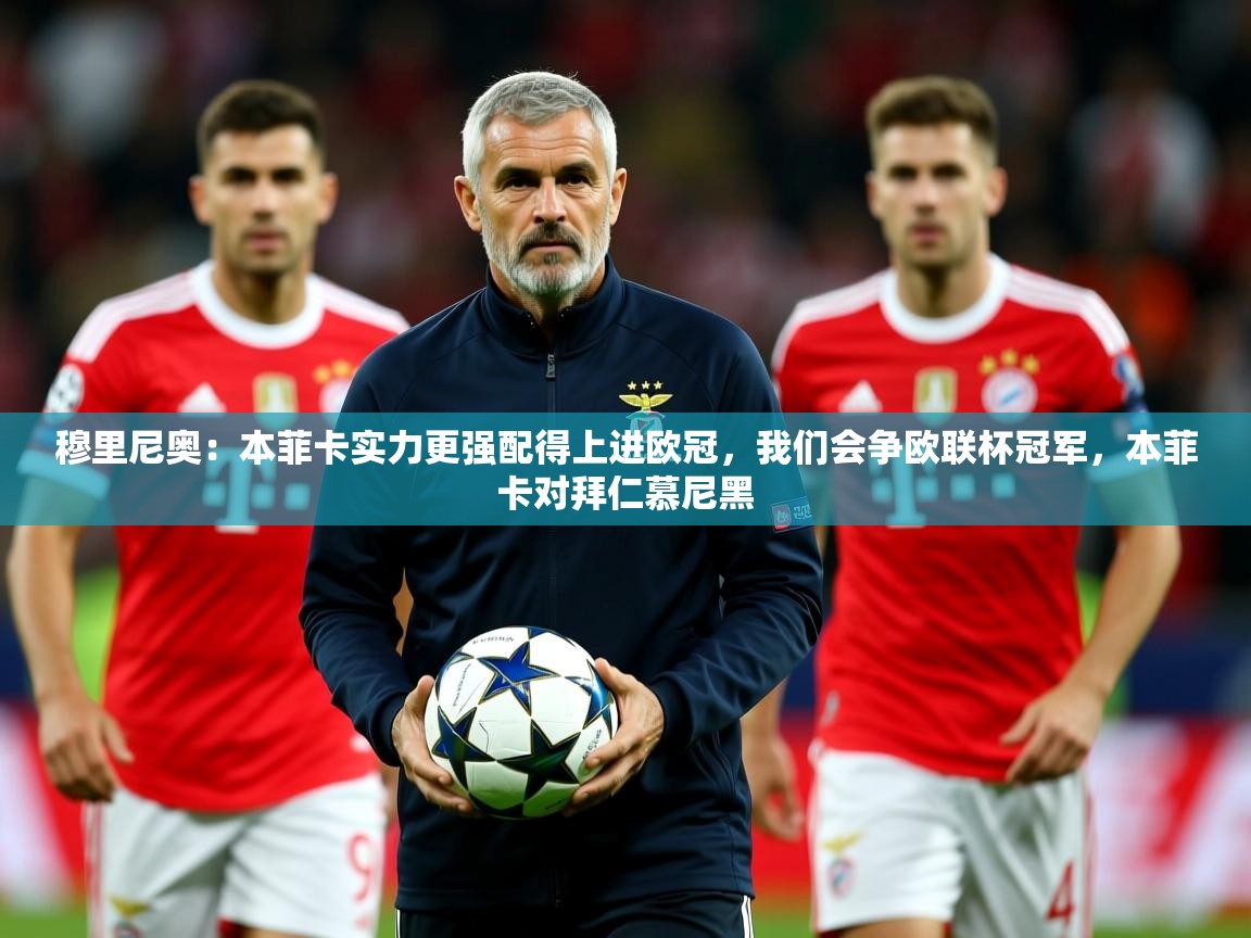 2025九游棋牌app穆里尼奥：本菲卡实力更强配得上进欧冠，我们会争欧联杯冠军，本菲卡对拜仁慕尼黑