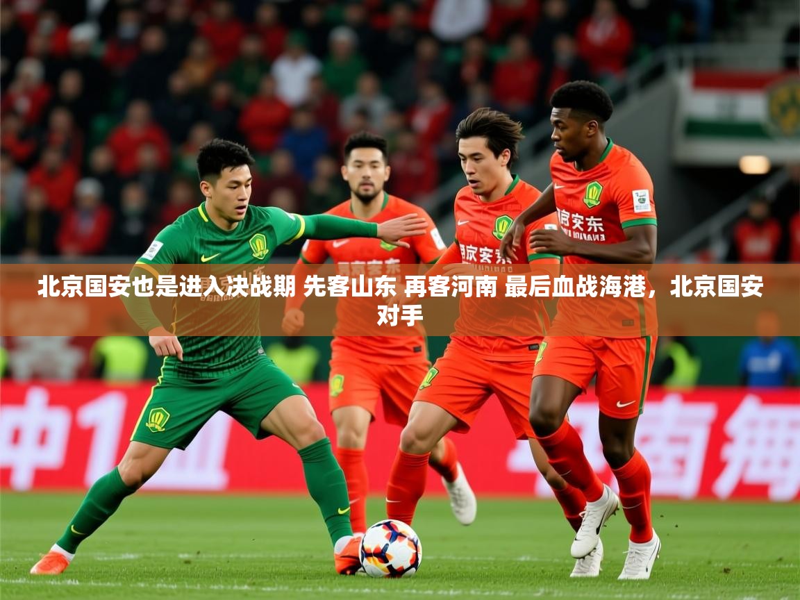 2025九游棋牌app北京国安也是进入决战期 先客山东 再客河南 最后血战海港，北京国安对手