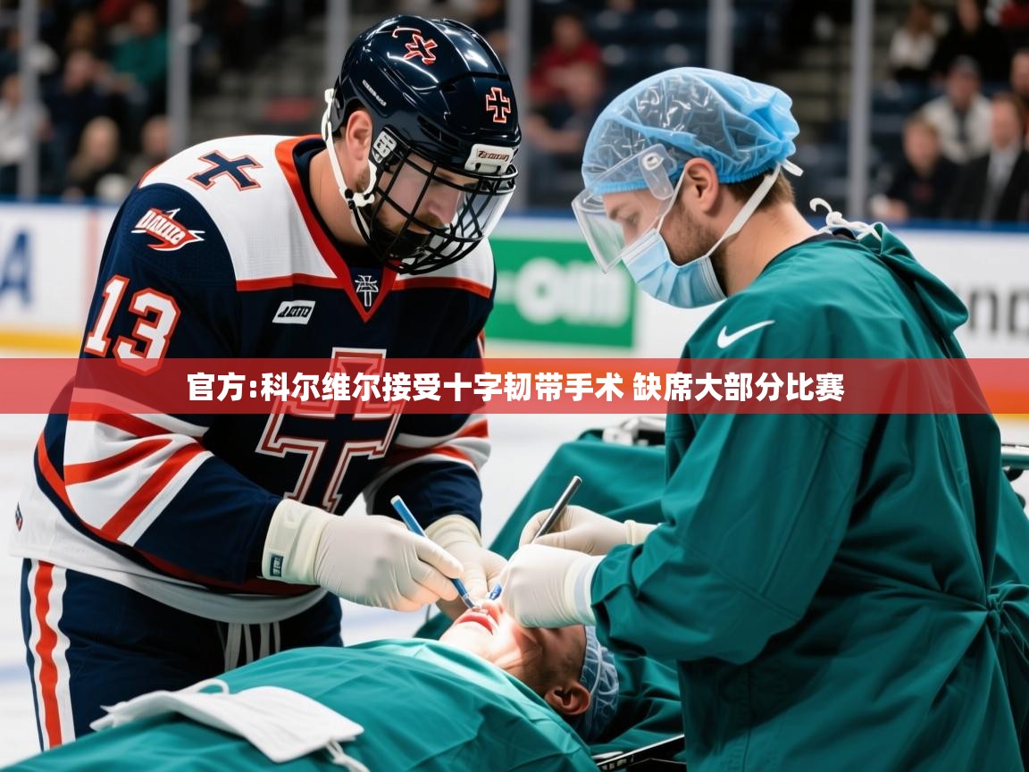 2025九游娱乐平台官方:科尔维尔接受十字韧带手术 缺席大部分比赛 第3张