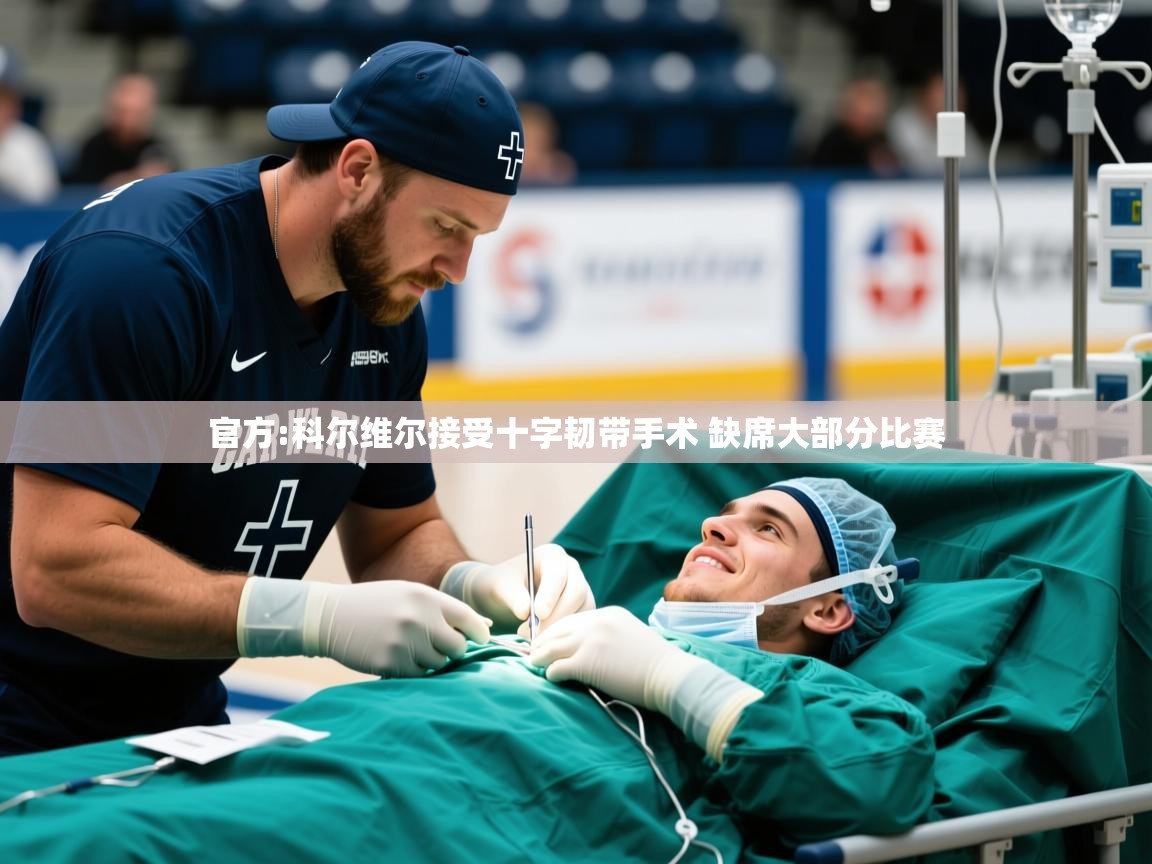 2025九游娱乐平台官方:科尔维尔接受十字韧带手术 缺席大部分比赛 第4张