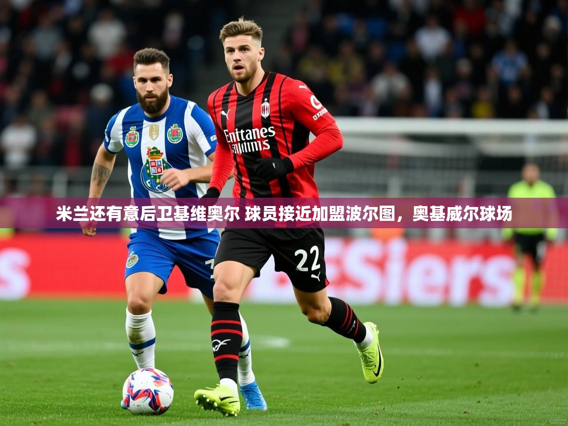 2025九游娱乐官网米兰还有意后卫基维奥尔 球员接近加盟波尔图,奥基威尔球场 第1张