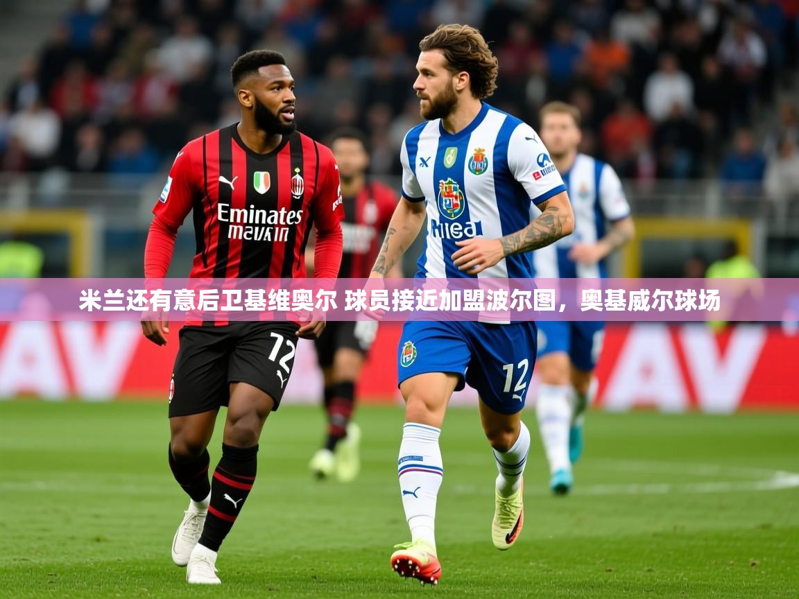 2025九游娱乐官网米兰还有意后卫基维奥尔 球员接近加盟波尔图,奥基威尔球场 第2张