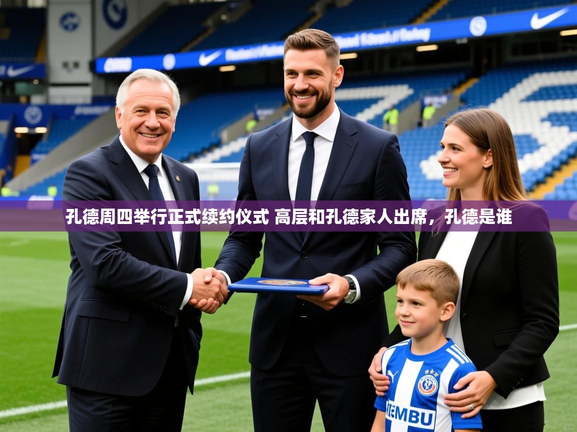 2025九游娱乐官网孔德周四举行正式续约仪式 高层和孔德家人出席,孔德是谁 第1张