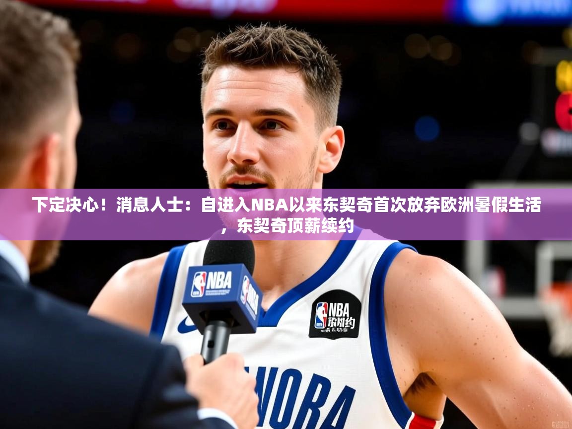 2025九游娱乐app赞助了不莱梅下定决心!消息人士:自进入NBA以来东契奇首次放弃欧洲暑假生活,东契奇顶薪续约 第2张