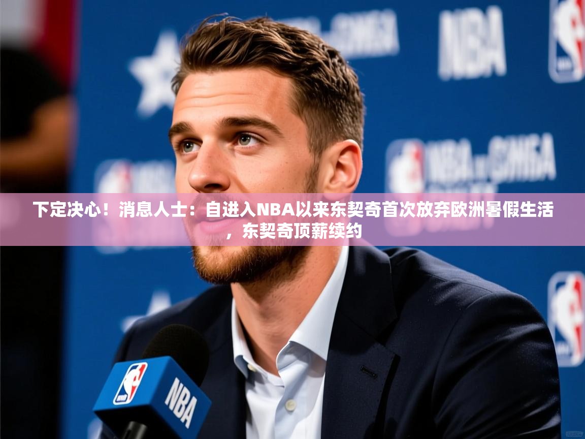 2025九游娱乐app赞助了不莱梅下定决心!消息人士:自进入NBA以来东契奇首次放弃欧洲暑假生活,东契奇顶薪续约 第3张