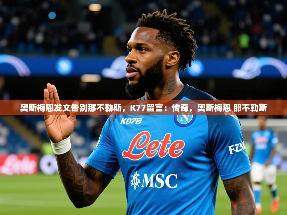 2025九游娱乐网站赞助的不莱梅奥斯梅恩发文告别那不勒斯，K77留言：传奇，奥斯梅恩 那不勒斯  第1张