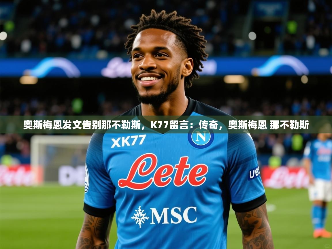 2025九游娱乐网站赞助的不莱梅奥斯梅恩发文告别那不勒斯，K77留言：传奇，奥斯梅恩 那不勒斯  第3张