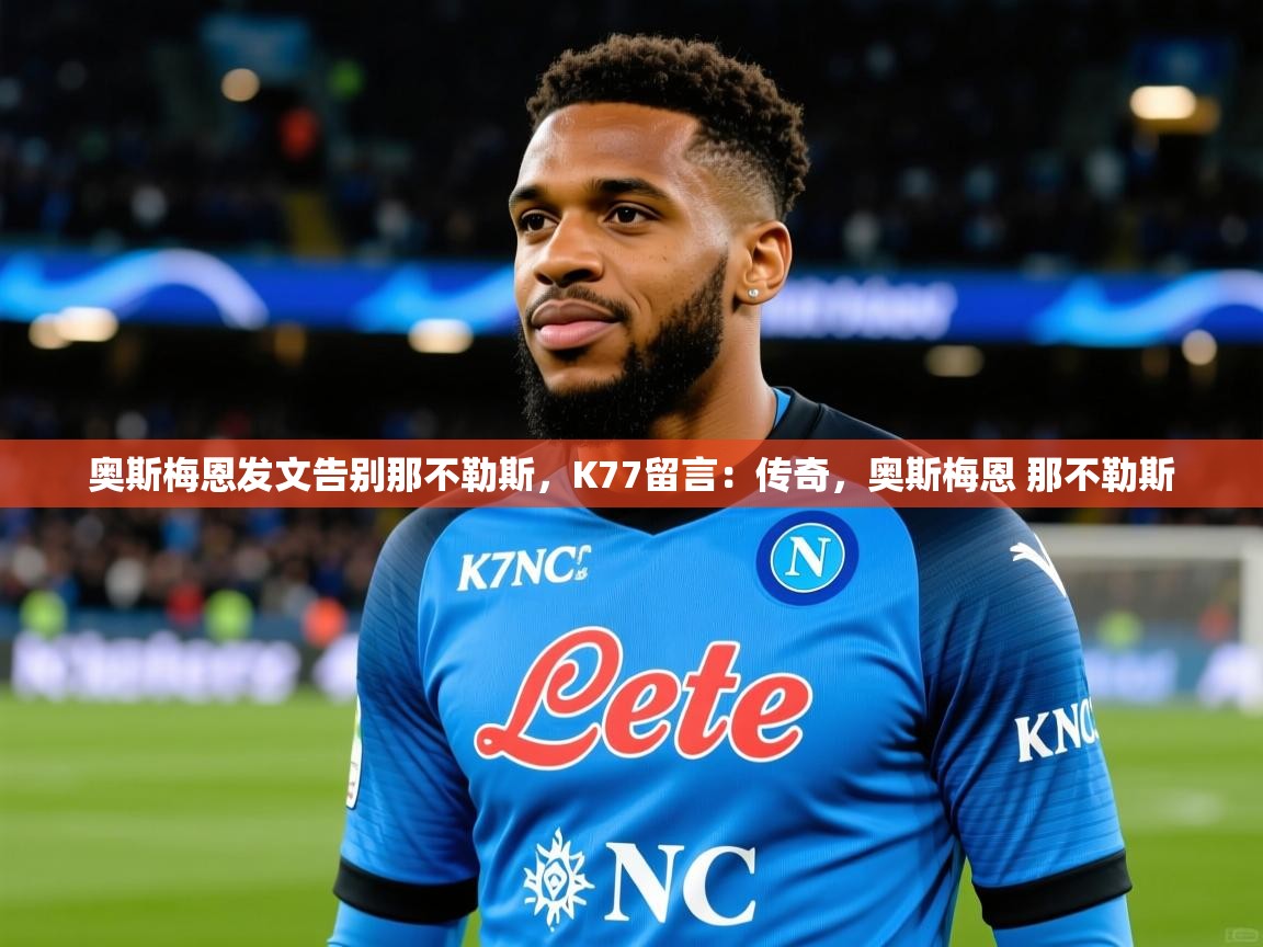 2025九游娱乐网站赞助的不莱梅奥斯梅恩发文告别那不勒斯，K77留言：传奇，奥斯梅恩 那不勒斯  第4张