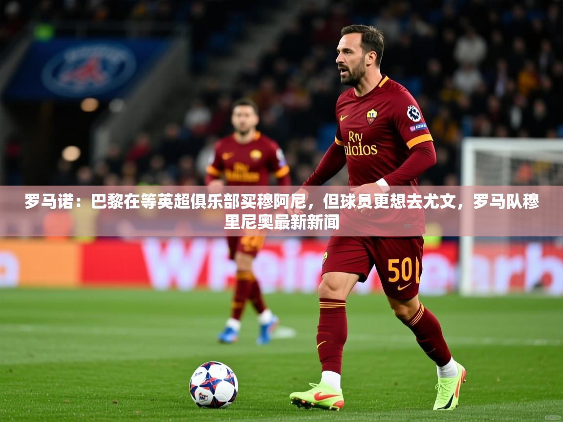 2025九游娱乐官网罗马诺：巴黎在等英超俱乐部买穆阿尼，但球员更想去尤文，罗马队穆里尼奥最新新闻