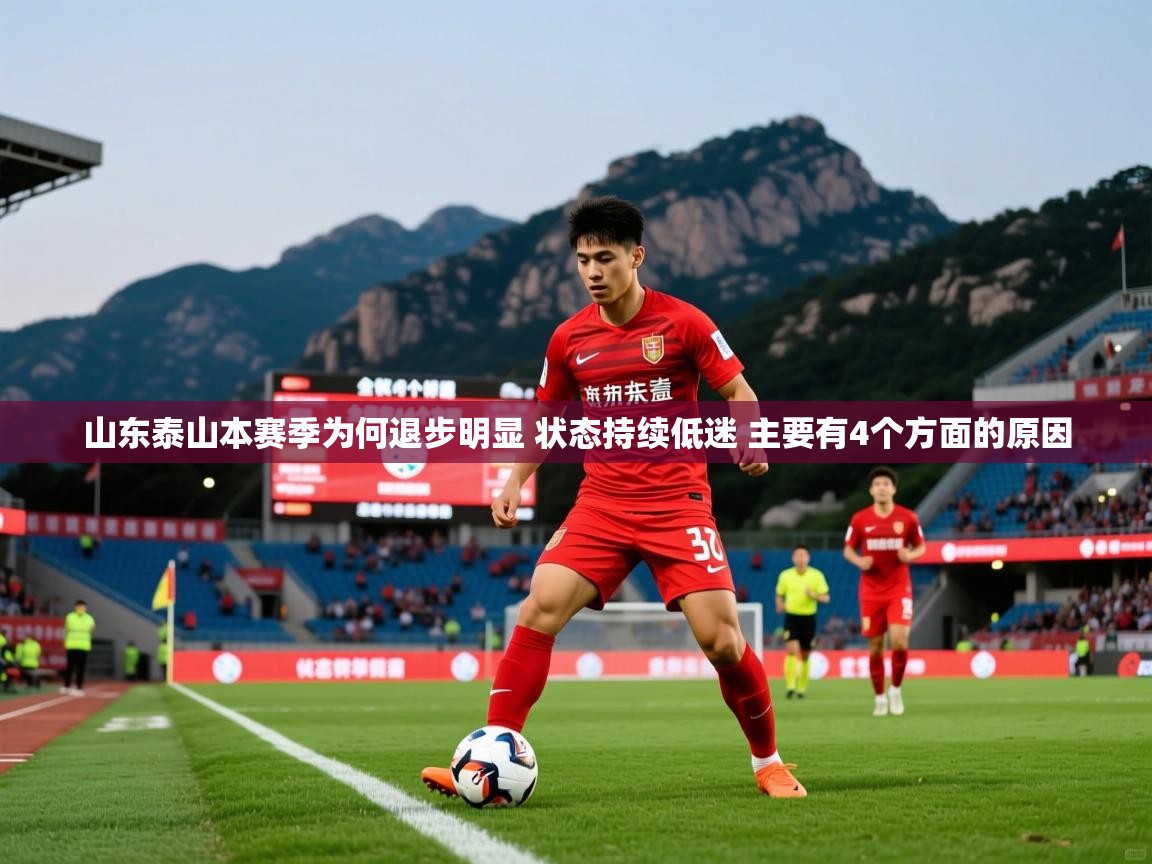 2025九游娱乐官网入口官方山东泰山本赛季为何退步明显 状态持续低迷 主要有4个方面的原因