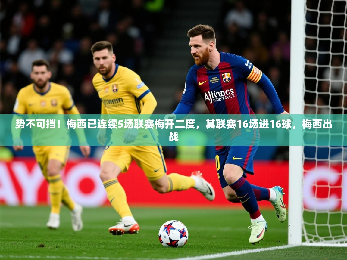 2025九游娱乐平台势不可挡!梅西已连续5场联赛梅开二度,其联赛16场进16球,梅西出战 第3张
